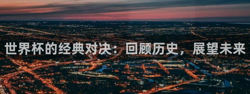 西超杯直播：世界杯的经典对决：回顾历史，展望未来