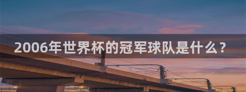 2026世界杯亚洲预选赛赛程：2006年世界杯的冠军球队是什么？