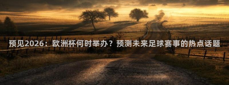 世界杯葡萄牙赛程：预见2026：欧洲杯何时举办？预测未来足球赛事的热点话题