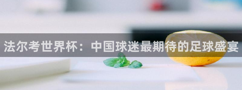 世界杯小组赛赛程：法尔考世界杯：中国球迷最期待的足球盛宴